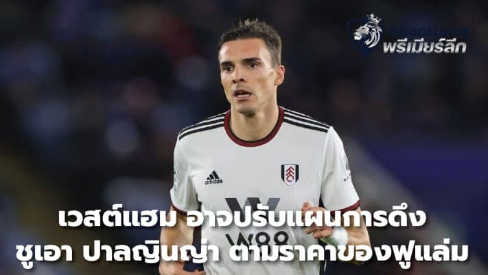 West Ham could adjust their plans for Joao Palgnha based on Fulham's price tag.