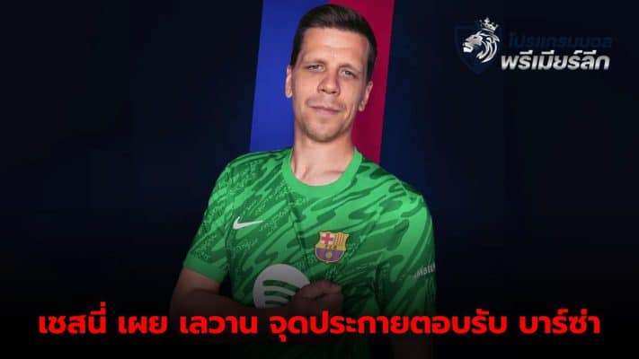 Wojciech Szczesny reveals why he accepted Barcelona's offer Because of Lewandowski